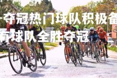 九游娱乐官方平台-夺冠热门球队积极备战，士气高昂迎战下一场比赛，有没有球队全胜夺冠