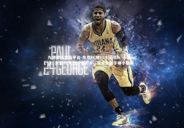 九游娱乐官方平台-东京FC横扫沙特球队 -> 东京FC大胜沙特对手，东京fc属于哪个联赛