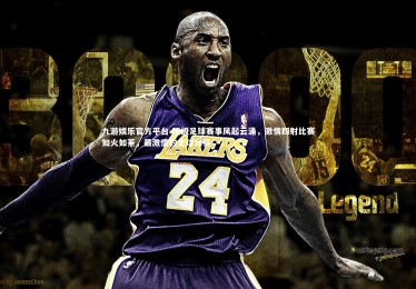 九游娱乐官方平台-顶级足球赛事风起云涌，激情四射比赛如火如荼，最激情的足球比赛