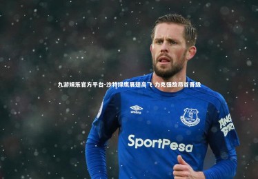 九游娱乐官方平台-沙特绿鹰展翅高飞 力克强敌昂首晋级