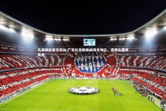 九游娱乐官方平台-广东队获胜稳固领先地位，吉林队遭遇失利