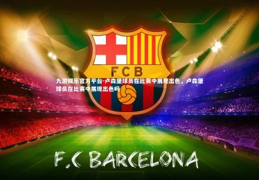 九游娱乐官方平台-卢森堡球员在比赛中展现出色，卢森堡球员在比赛中展现出色吗