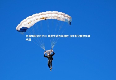 九游娱乐官方平台-雷恩主场力克劲敌 法甲积分榜优势再巩固