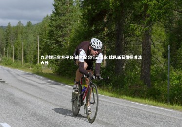 九游娱乐官方平台-战术配合行云流水 球队斩获酣畅淋漓大胜