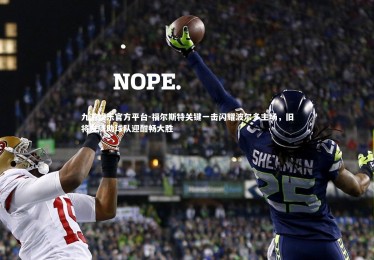 九游娱乐官方平台-福尔斯特关键一击闪耀波尔多主场，旧将发威助球队迎酣畅大胜