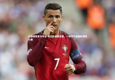 九游娱乐官方平台-荷兰队连胜在望，一鼓作气剑指欧洲杯八强