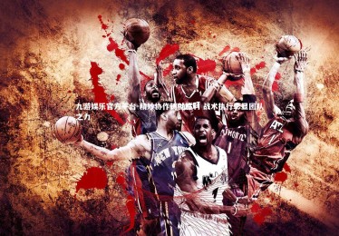 九游娱乐官方平台-精妙协作铸就胜利 战术执行彰显团队之力