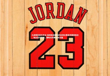 九游娱乐官方平台-极具挑战趣味的足球比赛依然展现悬念，观众目不转睛，趣味足球赛活动方案