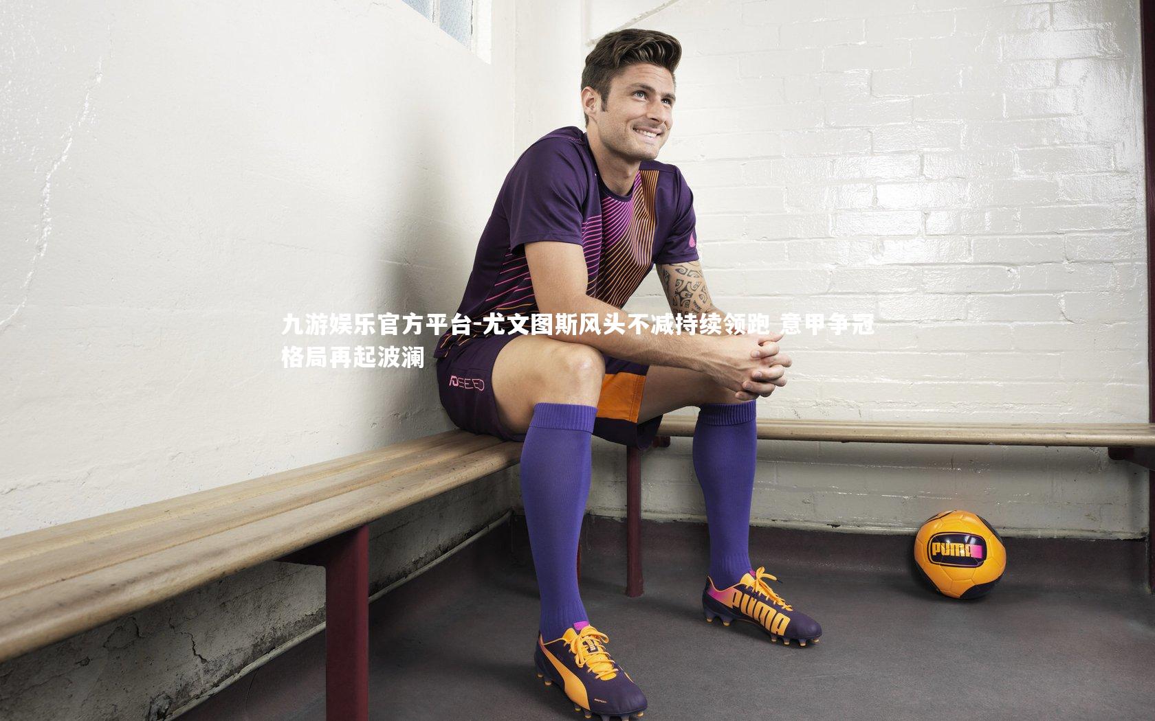 尤文图斯风头不减持续领跑 意甲争冠格局再起波澜