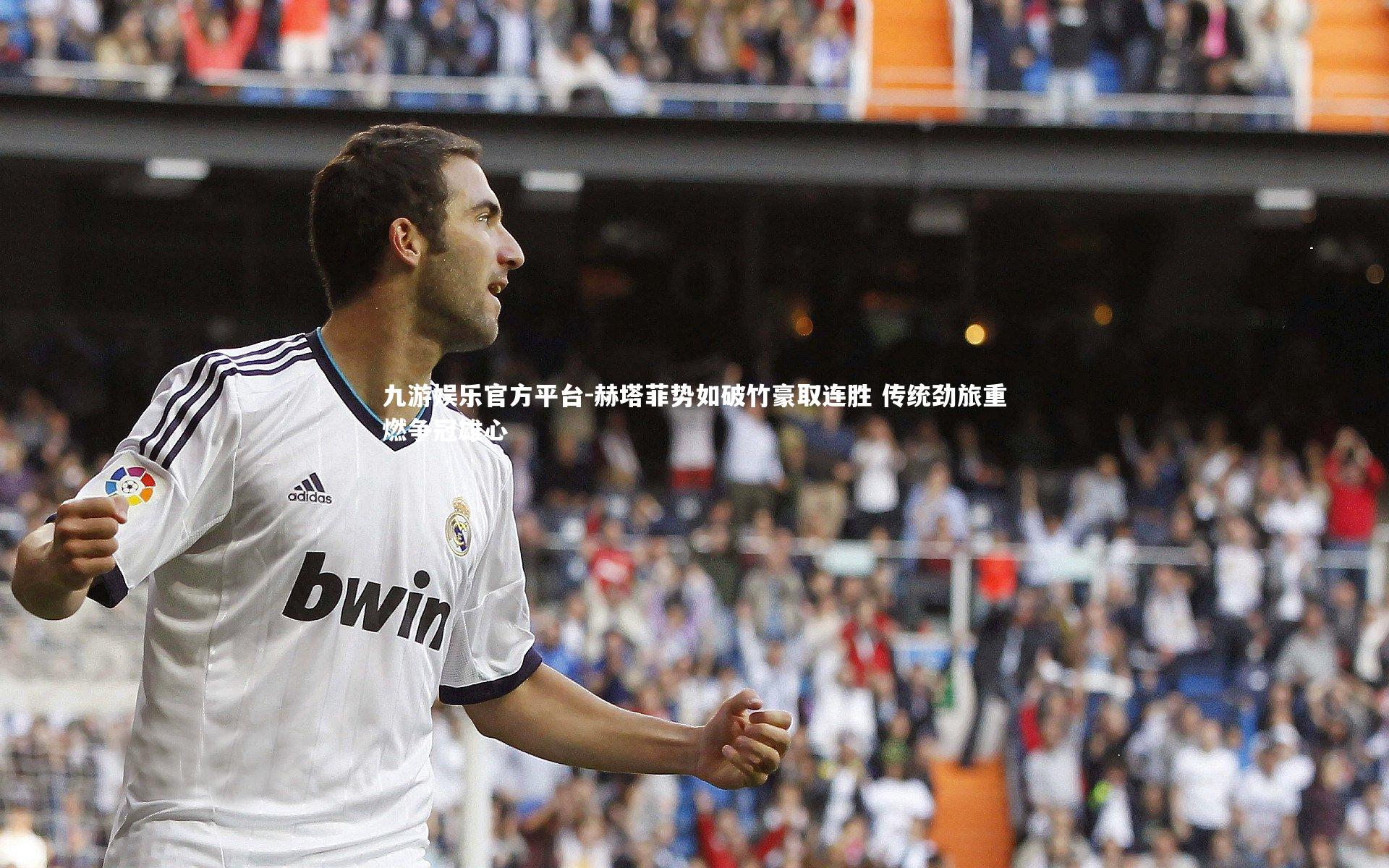 赫塔菲势如破竹豪取连胜 传统劲旅重燃争冠雄心